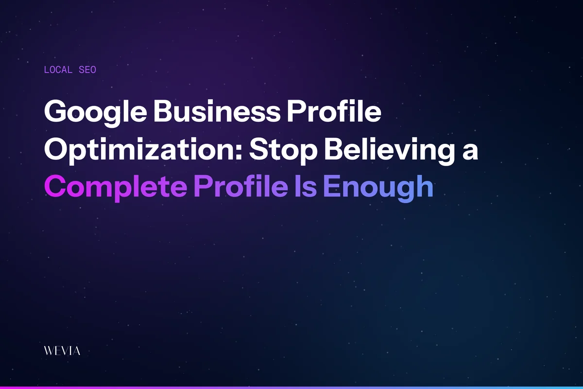 Google Business Profile Optimization: Stop Believing a Complete Profile Is Enough